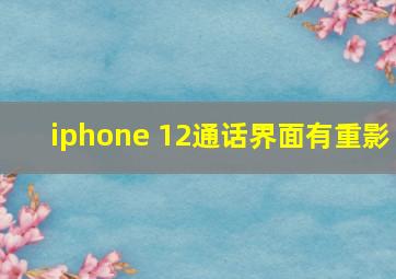 iphone 12通话界面有重影